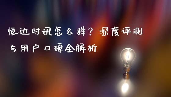 恒达时讯怎么样？深度评测与用户口碑全解析_https://cj002.lansai.wang_期货问答_第1张
