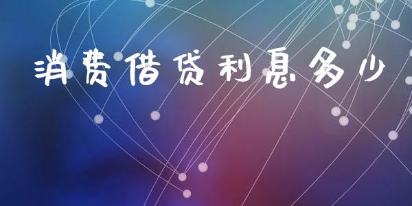 消费借贷利息多少_https://cj002.lansai.wang_期货问答_第1张