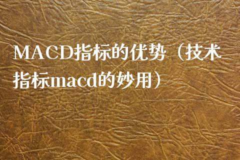 MACD指标的优势(技术指标macd的妙用)_保险问答_第1张_财经百问网 MACD指标的优势(技术指标macd的妙用)_https://cj002.lansai.wang_保险问答_第1张