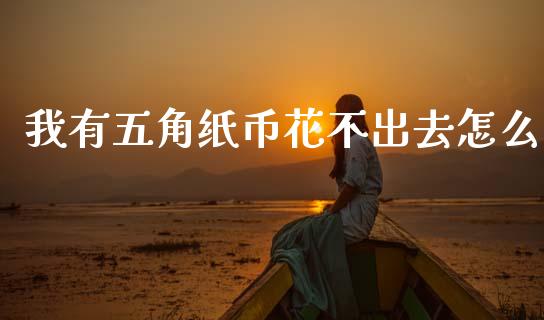 我有五角纸币花不出去怎么_https://cj002.lansai.wang_期货问答_第1张