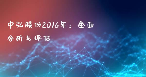 中弘股份2016年：全面分析与评估_https://cj002.lansai.wang_财经问答_第1张