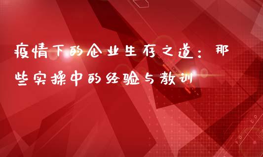 疫情下的企业生存之道：那些实操中的经验与教训_https://cj002.lansai.wang_理财问答_第1张