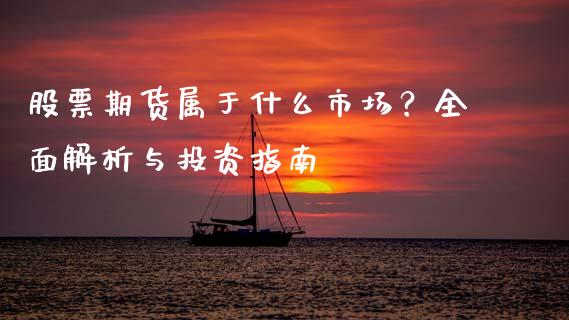 股票期货属于什么市场？全面解析与投资指南_https://cj002.lansai.wang_保险问答_第1张