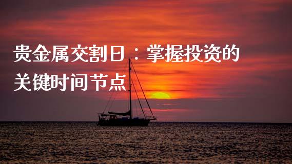 贵金属交割日：掌握投资的关键时间节点_https://cj002.lansai.wang_会计问答_第1张