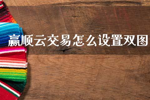 赢顺云交易怎么设置双图_期货问答_第1张_财经百问网 赢顺云交易怎么设置双图_https://cj002.lansai.wang_期货问答_第1张