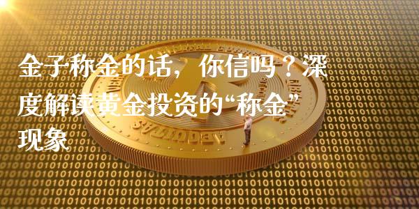 金子称金的话，你信吗？深度解读黄金投资的“称金”现象_https://cj002.lansai.wang_会计问答_第1张