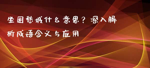 坐困愁城什么意思？深入解析成语含义与应用_https://cj002.lansai.wang_股市问答_第1张
