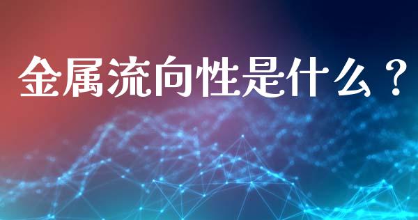 金属流向性是什么?_保险问答_第1张_财经百问网 金属流向性是什么?_https://cj002.lansai.wang_保险问答_第1张