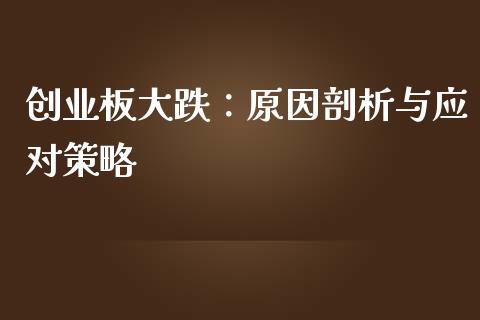创业板大跌：原因剖析与应对策略_https://cj002.lansai.wang_财经百问_第1张