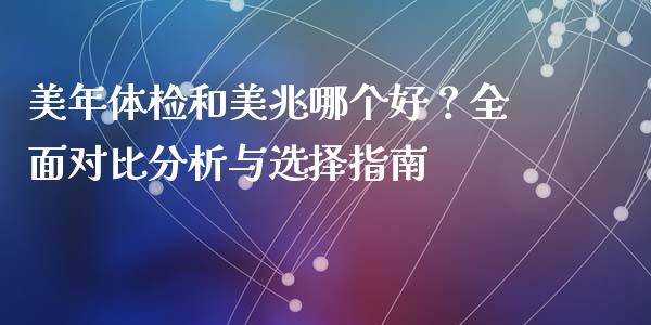 美年体检和美兆哪个好？全面对比分析与选择指南_https://cj002.lansai.wang_股市问答_第1张