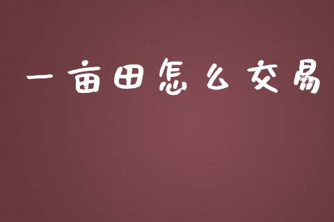 一亩田怎么交易_https://cj002.lansai.wang_财经百问_第1张