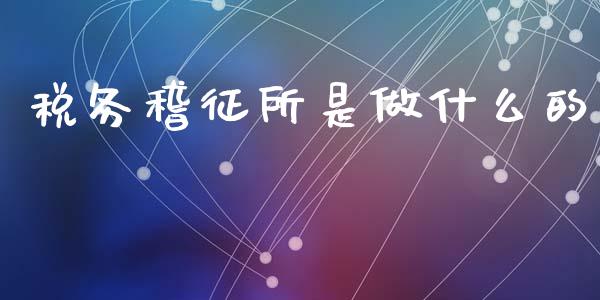 税务稽征所是做什么的_https://cj002.lansai.wang_会计问答_第1张