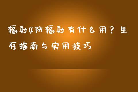 辐射4防辐射有什么用?生存指南与实用技巧_金融问答_第1张_财经百问网 辐射4防辐射有什么用?生存指南与实用技巧_https://cj002.lansai.wang_金融问答_第1张