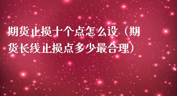 期货止损十个点怎么设（期货长线止损点多少最合理）_https://cj002.lansai.wang_股市问答_第1张