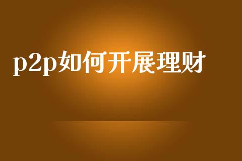 p2p如何开展理财_理财问答_第1张_财经百问网 p2p如何开展理财_https://cj002.lansai.wang_理财问答_第1张