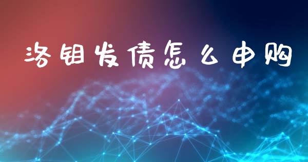 洛钼发债怎么申购_https://cj002.lansai.wang_理财问答_第1张