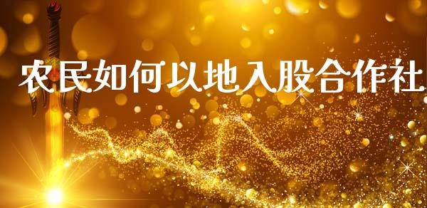 农民如何以地入股合作社_https://cj002.lansai.wang_财经问答_第1张