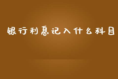 银行利息记入什么科目_https://cj002.lansai.wang_会计问答_第1张