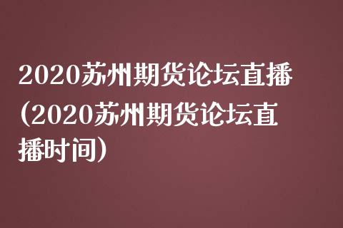 2020苏州期货论坛直播(2020苏州期货论坛直播时间)_https://cj002.lansai.wang_财经问答_第1张