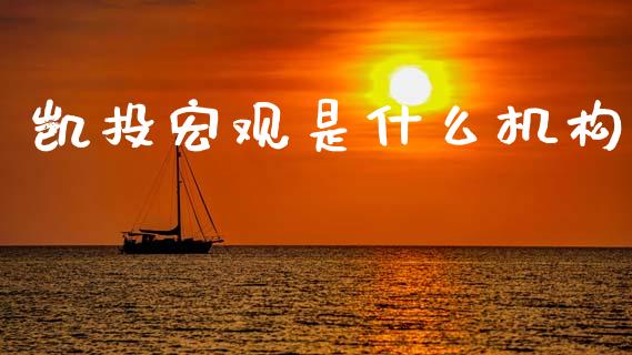 凯投宏观是什么机构_https://cj002.lansai.wang_财经问答_第1张