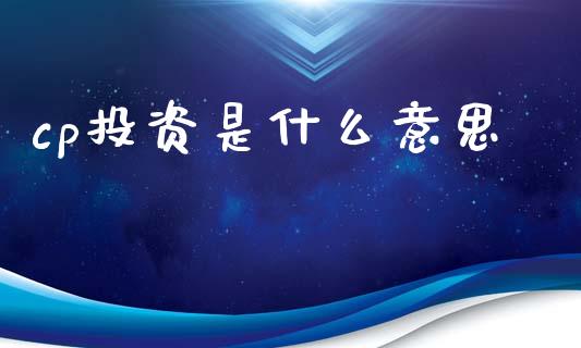 cp投资是什么意思_https://cj002.lansai.wang_金融问答_第1张