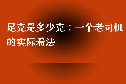 足克是多少克：一个老司机的实际看法_https://cj002.lansai.wang_保险问答_第1张
