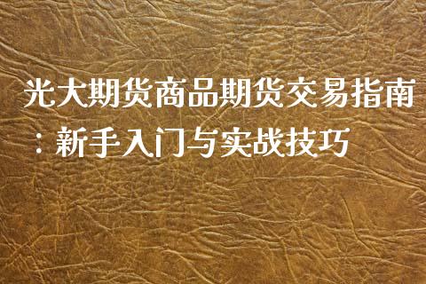 光大期货商品期货交易指南：新手入门与实战技巧_https://cj002.lansai.wang_股市问答_第1张
