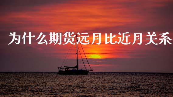 为什么期货远月比近月关系_https://cj002.lansai.wang_保险问答_第1张