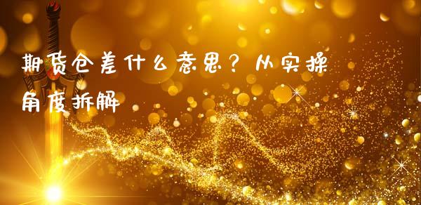 期货仓差什么意思？从实操角度拆解_https://cj002.lansai.wang_财经百问_第1张