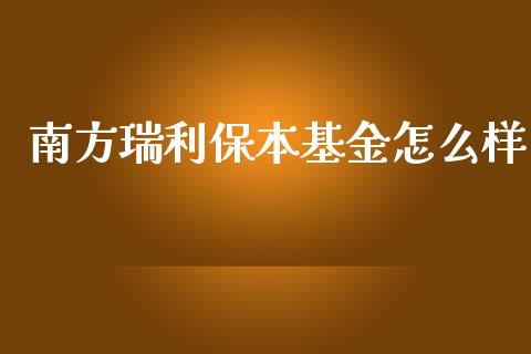 南方瑞利保本基金怎么样_https://cj002.lansai.wang_理财问答_第1张