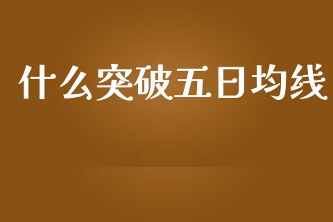 什么突破五日均线_https://cj002.lansai.wang_财经问答_第1张