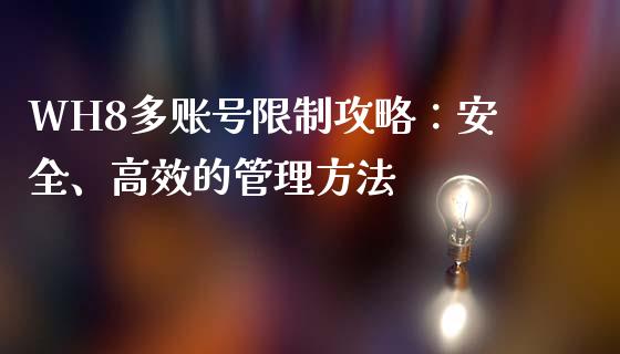 WH8多账号限制攻略：安全、高效的管理方法_https://cj002.lansai.wang_财经百问_第1张