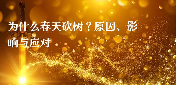 为什么春天砍树？原因、影响与应对_https://cj002.lansai.wang_财经问答_第1张