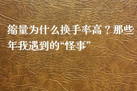 缩量为什么换手率高？那些年我遇到的“怪事”_https://cj002.lansai.wang_理财问答_第1张