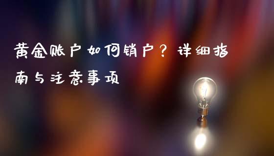 黄金账户如何销户？详细指南与注意事项_https://cj002.lansai.wang_期货问答_第1张