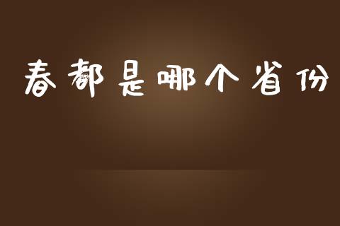 春都是哪个省份_https://cj002.lansai.wang_期货问答_第1张