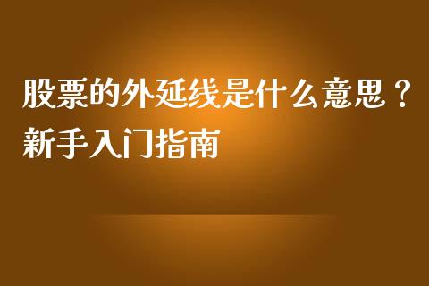股票的外延线是什么意思？新手入门指南_https://cj002.lansai.wang_保险问答_第1张