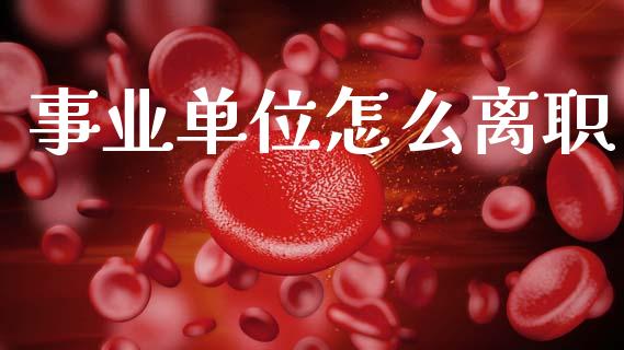 事业单位怎么离职_https://cj002.lansai.wang_保险问答_第1张