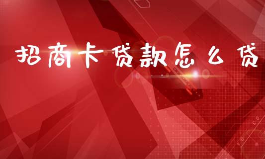 招商卡贷款怎么贷_https://cj002.lansai.wang_金融问答_第1张