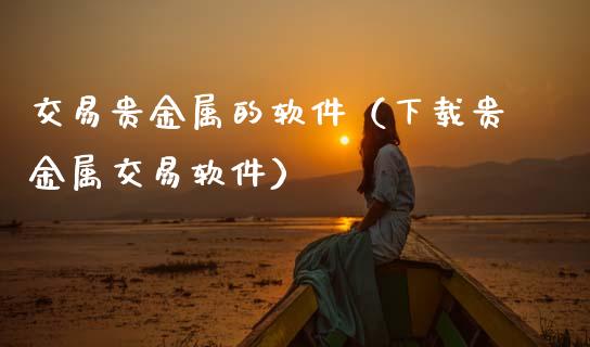 交易贵金属的软件(下载贵金属交易软件)_金融问答_第1张_财经百问网 交易贵金属的软件(下载贵金属交易软件)_https://cj002.lansai.wang_金融问答_第1张