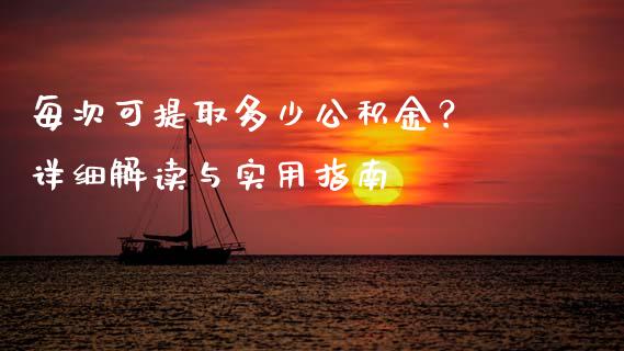 每次可提取多少公积金？ 详细解读与实用指南_https://cj002.lansai.wang_金融问答_第1张