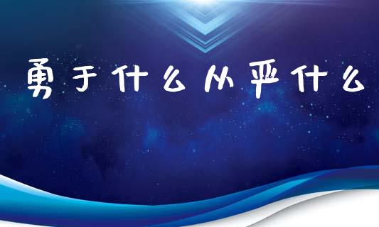 勇于什么从严什么_https://cj002.lansai.wang_期货问答_第1张