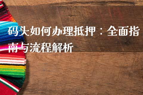 码头如何办理抵押:全面指南与流程解析_股市问答_第1张_财经百问网 码头如何办理抵押:全面指南与流程解析_https://cj002.lansai.wang_股市问答_第1张