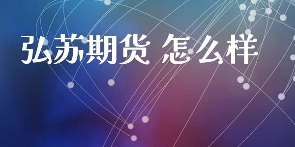 弘苏期货 怎么样_https://cj002.lansai.wang_保险问答_第1张