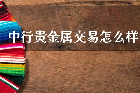 中行贵金属交易怎么样_https://cj002.lansai.wang_财经百问_第1张