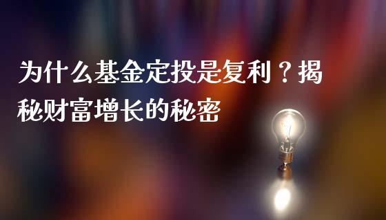 为什么基金定投是复利?揭秘财富增长的秘密_财经问答_第1张_财经百问网 为什么基金定投是复利?揭秘财富增长的秘密_https://cj002.lansai.wang_财经问答_第1张