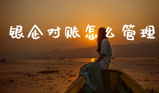 银企对账怎么管理_https://cj002.lansai.wang_金融问答_第1张