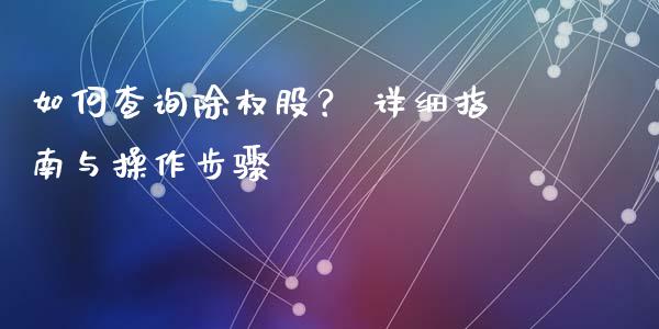 如何查询除权股？ 详细指南与操作步骤_https://cj002.lansai.wang_金融问答_第1张