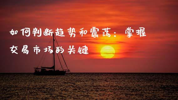 如何判断趋势和震荡：掌握交易市场的关键_https://cj002.lansai.wang_理财问答_第1张