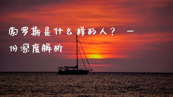 索罗斯是什么样的人？ 一份深度解析_https://cj002.lansai.wang_期货问答_第1张